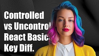 Controlled vs Uncontrolled Components in React: Key Differences Explained