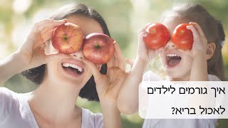 איך גורמים לילדים לאכול בריא?