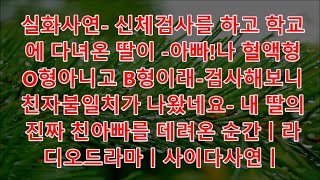 실화사연  신체검사를 하고 학교에 다녀온 딸이  아빠!나 혈액형 O형아니고 B형이래 검사해보니 친자불일치가 나왔네요  내 딸의 진짜 친아빠를 데려온 순간ㅣ라디오드라마ㅣ사이다사