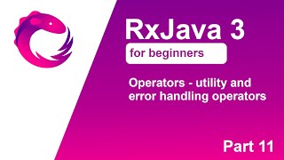 RxJava 3 tutorial for beginners - Part 11 - Operators - utility and error handling