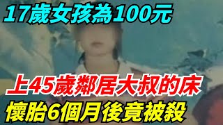 17歲女孩為100元，上45歲鄰居大叔的床，懷胎6個月後被殺【雷人檔案館】#奇聞軼事#好奇零零漆#听村长说官方频道#人间易拉罐#seeker牛探长#談笑娛生#叉雞#宇宙大熱門