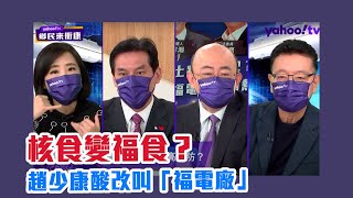 核食變福食？趙少康酸改叫「福電廠」國民黨態度曖昧主動送大禮？【Yahoo TV】鄉民來衝康