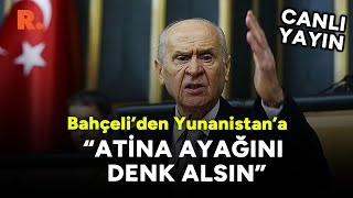 Bahçeli'den Yunanistan'a: Atina yönetimi ayağını denk alsın. #CANLI