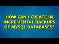 How can i create in incremental backups of mysql databases? (4 Solutions!!)