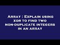 Array : Explain using xor to find two non-duplicate integers in an array