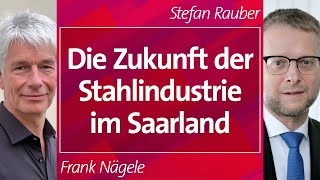 Die Zukunft der Stahlindustrie im Saarland - Frank Nägele & Stefan Rauber, 29.10.2024