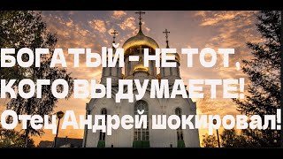 БОГАТЫЙ – НЕ ТОТ, КОГО ВЫ ДУМАЕТЕ! Отец Андрей шокировал! Отец Андрей Ткачёв