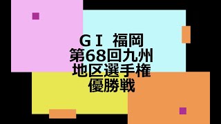 【競艇】ボートレース GⅠ 福岡 第68回九州地区選手権 優勝戦