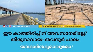 ഈ കാത്തിരിപ്പിന് അവസാനമില്ലേ? തിരുനാവായ- തവനൂർ പാലം യാഥാർത്ഥ്യമാവുമോ?