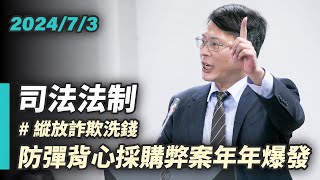 【國昌質詢】嚴肅掃蕩詐騙犯罪  抗彈、防彈背心弊案應徹查｜2024-07-03 ｜司法及法制委員會