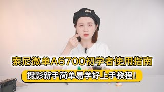 索尼微单A6700初学者使用指南，摄影新手简单易学好上手教程！