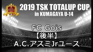 TSKトータルアップカップサッカー大会inクマガヤ2019【U-14】FC Gois×A.C.アスミジュニアユース