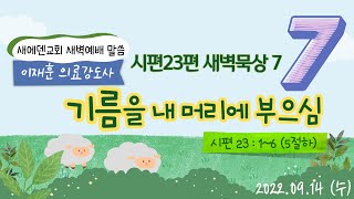 22.09.14 시편23편 새벽묵상 7_ 기름을 내 머리에 부으심 (시23:5하)