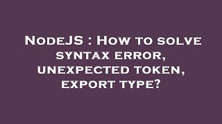 NodeJS : How to solve syntax error, unexpected token, export type?