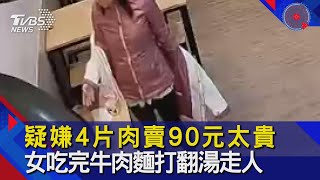 疑嫌4片肉賣90元太貴 女吃完牛肉麵打翻湯走人｜TVBS新聞