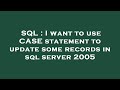 SQL : I want to use CASE statement to update some records in sql server 2005