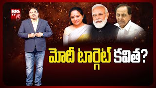 Modi Target MLC Kavitha | మోదీ టార్గెట్ కవిత ?.. మోదీ పై కేసీఆర్ సీరియస్..! | BIG TV Telugu