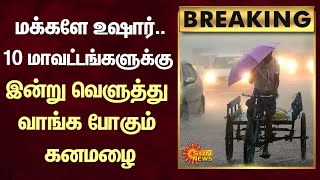 BREAKING | மக்களே உஷார்..10 மாவட்டங்களுக்கு இன்று வெளுத்து வாங்க போகும் கனமழை | TN Rains | Sun News