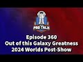 Episode 360 - Out of this Galaxy Greatness - 2024 Worlds Post-Show