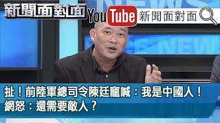 精彩片段》扯！前陸軍總司令陳廷寵喊：我是中國人！網怒：還需要敵人？【新聞面對面】20200930