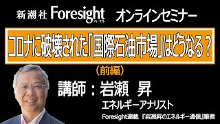 【フォーサイトオンラインセミナー】コロナに破壊された「国際石油市場」はどうなる？（前編）