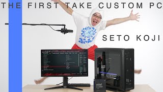 THE FIRST TAKE CUSTOM PC 【SETO KOJI】～THE FIRST TAKE ふう動画～
