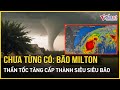 Chưa từng có: Bão Milton thần tốc tăng cấp thành siêu siêu bão, đánh bay mọi kỷ lục | Báo VietNamNet