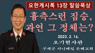 [오기현사관TV] '흉측스런 짐승, 과연 그 정체는? ' | 요한계시록 13장 | 구세군서니베일은혜교회0216 새벽예배 | 2023년 2월 16일 |