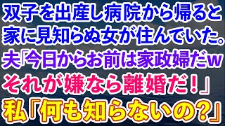 【スカッとする話】双子を出産して病院から帰ると、自宅に見知らぬ女が住んでいた。夫「今日からお前は家政婦だwそれが嫌なら離婚だ！」私「何も知らないのね」結果www【修羅場】