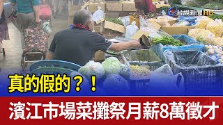 真的假的？！ 濱江市場菜攤祭月薪8萬徵才