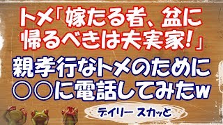 【スカッとする話 嫁姑】トメにDQN返しw トメ「嫁たる者、盆に帰るべきは夫実家！」という親孝行なトメのために○○に電話してみたw【デイリー スカッと】