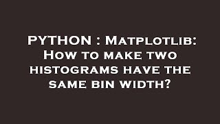 PYTHON : Matplotlib: How to make two histograms have the same bin width?