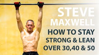 Steve Maxwell: How To Stay Strong & Lean Over 30, 40, 50 & 60 | Part 1 | Bodyweight Muscle
