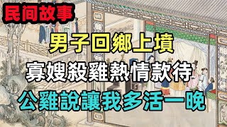 民間故事合集：男子回鄉上墳，寡嫂殺雞熱情款待，公雞說讓我多活一晚