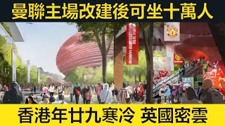 曼聯主場奥脱福或改建成十萬座位球場，為經濟帶來£73億及九萬職位。香港天晴乾燥，年廿九轉凍。英國繼續多雲寒冷。