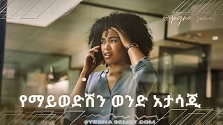 የማይፈልግሽን ወንድ አታሳጂ  |yegna semet| |yod house| |wintana yilma youtube| |fiker yibeltal| |ፍቅር tube|