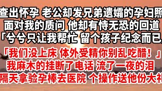 查出懷孕 老公卻發兄弟遺孀的孕婦照面對我的質問 他卻有恃無恐的回道「兮兮只讓我幫忙 留個孩子紀念而已」「我們沒上床 體外受精你別亂吃醋！」#总裁 #人生感悟