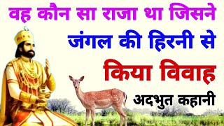 एक राजा ने क्यों किया जंगल की हिरनी से विवाह? अद्भुत कहानी। The king married the deer!