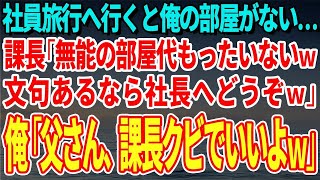 【スカッとする話】社員旅行へ行くと俺の部屋だけがない…課長「無能の部屋代もったいないｗ文句あるなら社長へどうぞｗ」俺「父さん、課長クビでいいよｗ」→課長「え？」