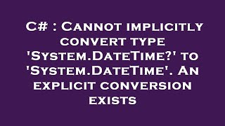 C# : Cannot implicitly convert type 'System.DateTime?' to 'System.DateTime'. An explicit conversion