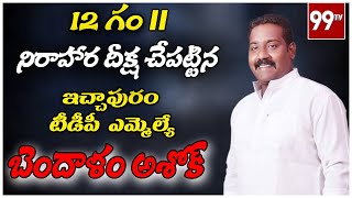 నిరాహార దీక్ష చేపట్టిన ఇచ్చాపురం టీడీపీ ఎంఎల్ఏ బెందాళం అశోక్ l Andhra Pradesh l 99 TV Telugu