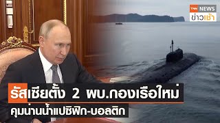 รัสเซียตั้ง 2 ผบ.กองเรือใหม่ คุมน่านน้ำแปซิฟิก-บอลติก l TNN News ข่าวเช้า l 23-04-2023