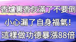 供養香爐的香灰滿了不可倒掉，小心漏了自身福氣！高僧說這樣處理，讓你的功德暴漲88倍！【禪道】#香爐 #香灰 #福氣  #高僧 #功德 #禪道