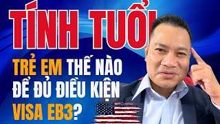 Độ Tuổi Trẻ Em Được Bảo Lãnh Visa EB3: Cách Tính Đúng | Ryan Trương Văn Hoàng