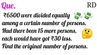 ₹6500 were divided equally among a certain number of persons. Had there been 15 more persons...