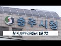 ccs종합뉴스 충주시 대한민국 문화도시 ‘최종 선정’