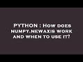 PYTHON : How does numpy.newaxis work and when to use it?