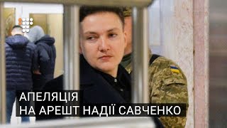 Апеляція на арешт Надії Савченко