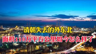 清朝失去的外東北，面積有110萬平方公里，如今怎麼樣了？