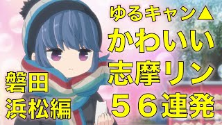 ゆるキャン△かわいい志摩リン56連発！磐田・浜松編 Laid-Back Camp 56 Cute Shima Rin!!!